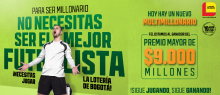 Pieza promocional que anuncia lo siguiente: "Para ser millonario no necesitas ser el mejor futbolista. - ¡Necesitas jugar la Lotería de Bogotá - Hoy hay un nuevo multimillonario - Felicitamos al ganador del premio mayor de $9.000 millones - ¡Sigue jugando, sigue ganando! - Foto de una persona arrodillada celebrando euforicamente un gol